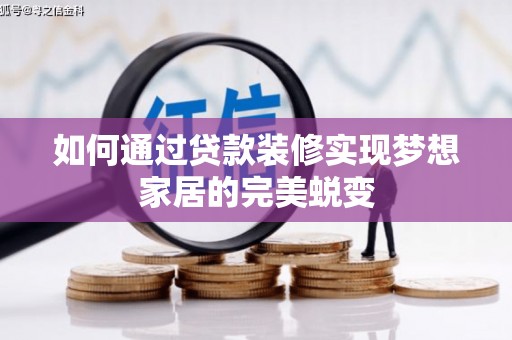 吉首如何通过贷款装修实现梦想家居的完美蜕变