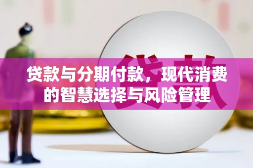 吉首贷款与分期付款，现代消费的智慧选择与风险管理