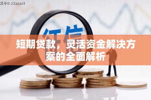 吉首短期贷款，灵活资金解决方案的全面解析