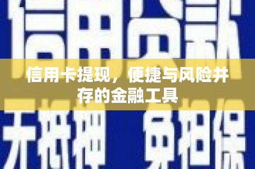 吉首信用卡提现，便捷与风险并存的金融工具