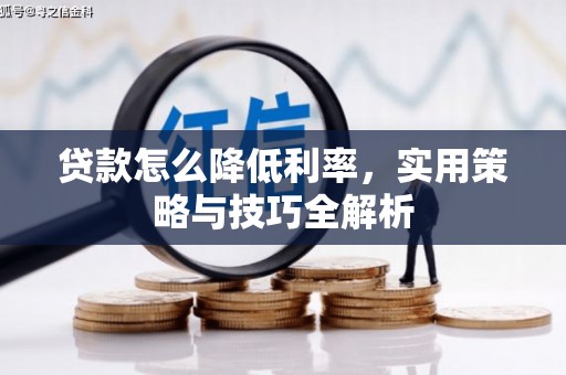 吉首贷款怎么降低利率，实用策略与技巧全解析