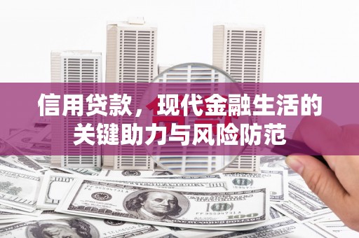吉首信用贷款，现代金融生活的关键助力与风险防范