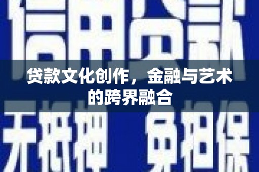 吉首贷款文化创作，金融与艺术的跨界融合