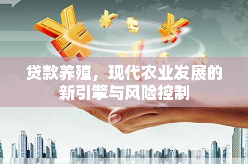吉首贷款养殖，现代农业发展的新引擎与风险控制