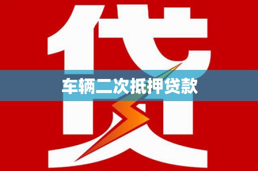 吉首车辆二次抵押贷款