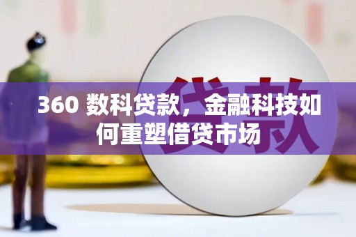 吉首360 数科贷款，金融科技如何重塑借贷市场