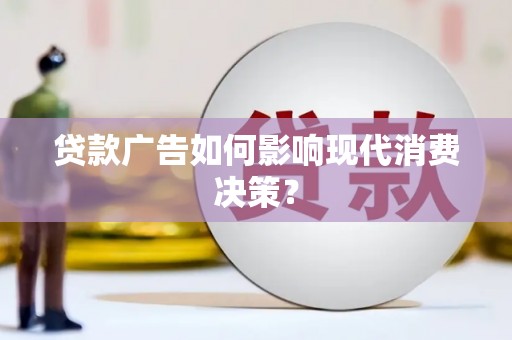 吉首贷款广告如何影响现代消费决策？