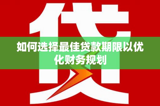吉首如何选择最佳贷款期限以优化财务规划
