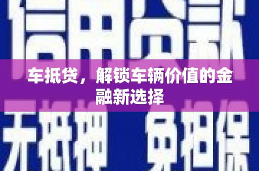 吉首车抵贷，解锁车辆价值的金融新选择