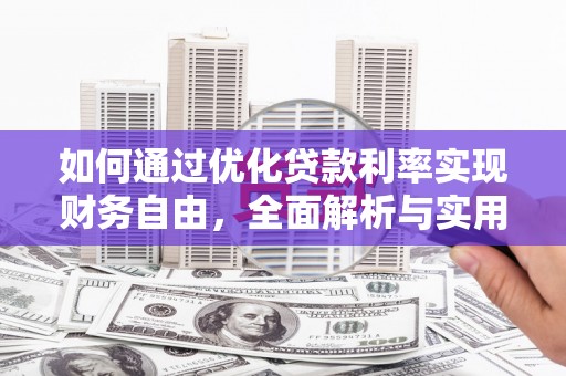 吉首如何通过优化贷款利率实现财务自由，全面解析与实用策略