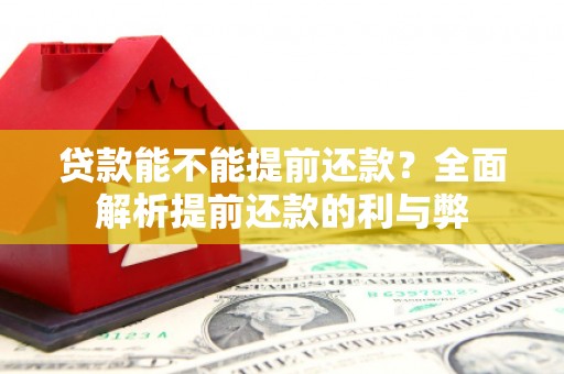 吉首贷款能不能提前还款？全面解析提前还款的利与弊