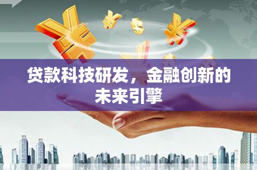 吉首贷款科技研发，金融创新的未来引擎