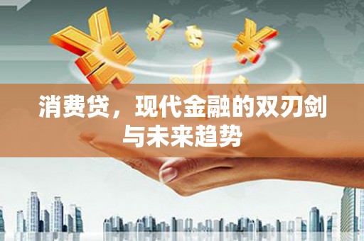 吉首消费贷，现代金融的双刃剑与未来趋势