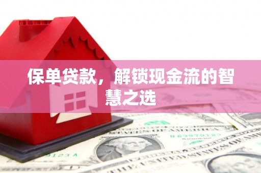 吉首保单贷款，解锁现金流的智慧之选