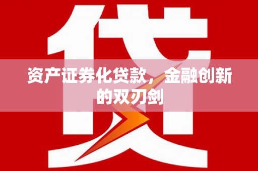 吉首资产证券化贷款，金融创新的双刃剑