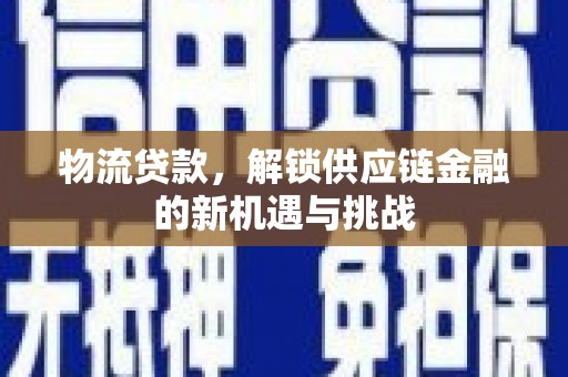 吉首物流贷款，解锁供应链金融的新机遇与挑战
