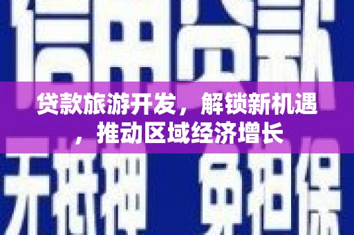 吉首贷款旅游开发，解锁新机遇，推动区域经济增长