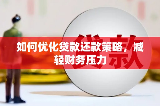 吉首如何优化贷款还款策略，减轻财务压力