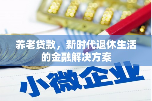吉首养老贷款，新时代退休生活的金融解决方案