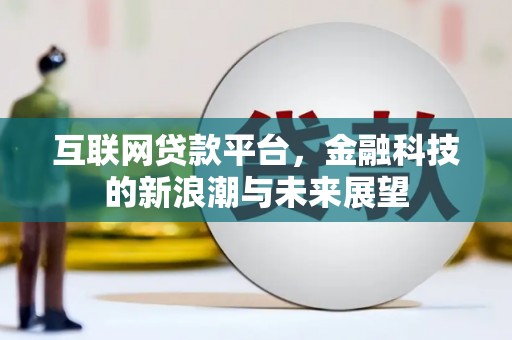 吉首互联网贷款平台，金融科技的新浪潮与未来展望