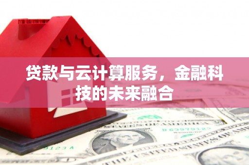 吉首贷款与云计算服务，金融科技的未来融合