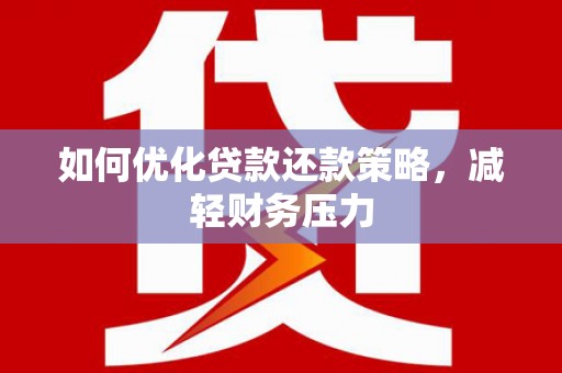 吉首如何优化贷款还款策略，减轻财务压力