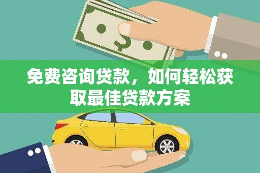 吉首免费咨询贷款，如何轻松获取最佳贷款方案