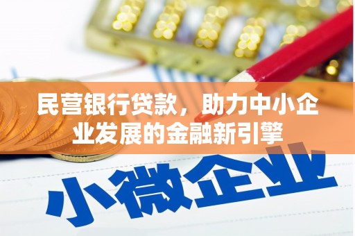 吉首民营银行贷款，助力中小企业发展的金融新引擎