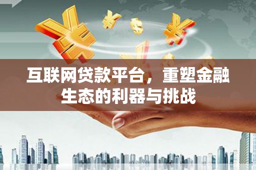 吉首互联网贷款平台，重塑金融生态的利器与挑战