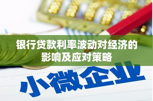 吉首银行贷款利率波动对经济的影响及应对策略