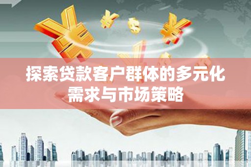 吉首探索贷款客户群体的多元化需求与市场策略