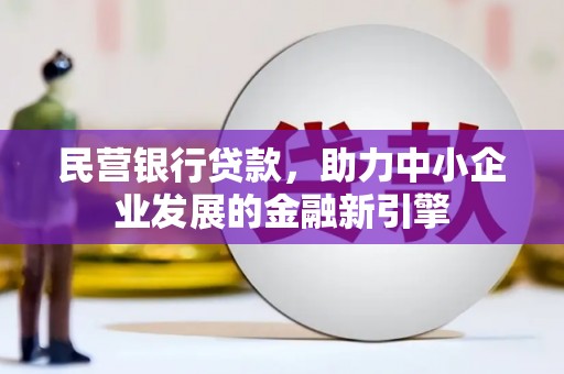吉首民营银行贷款，助力中小企业发展的金融新引擎