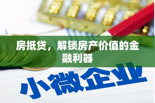 吉首房抵贷，解锁房产价值的金融利器