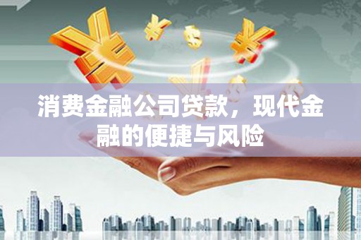 吉首消费金融公司贷款，现代金融的便捷与风险