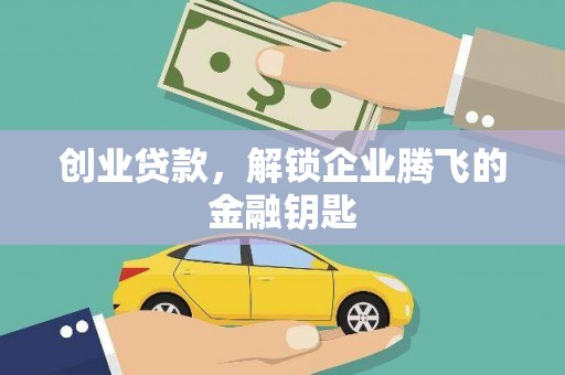 吉首创业贷款，解锁企业腾飞的金融钥匙