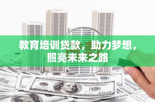 吉首教育培训贷款，助力梦想，照亮未来之路