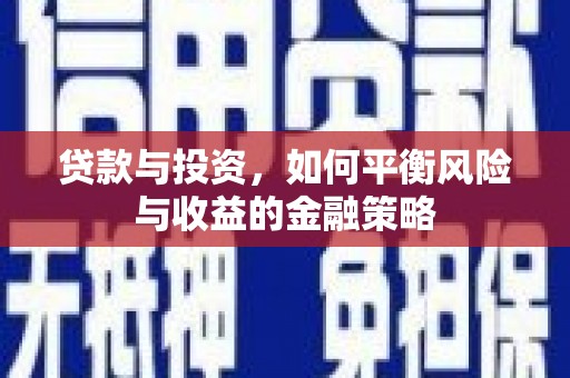 吉首贷款与投资，如何平衡风险与收益的金融策略