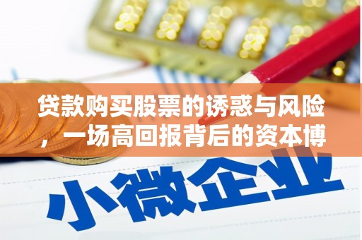 吉首贷款购买股票的诱惑与风险，一场高回报背后的资本博弈