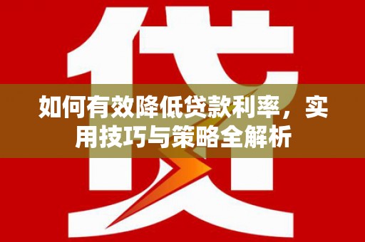吉首如何有效降低贷款利率，实用技巧与策略全解析