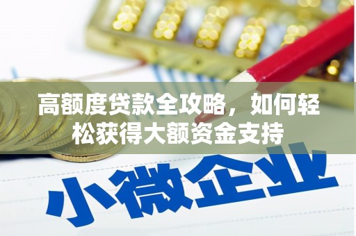 吉首高额度贷款全攻略，如何轻松获得大额资金支持