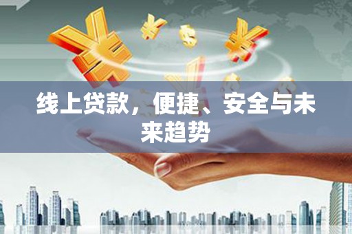 吉首线上贷款，便捷、安全与未来趋势