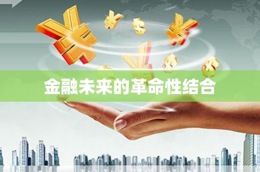 吉首金融未来的革命性结合