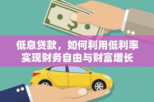 吉首低息贷款，如何利用低利率实现财务自由与财富增长
